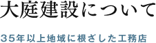 大庭建設について 35年以上地域に根ざした工務店